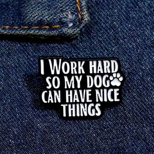 I work hard so my dog can have nice things pin/brooch